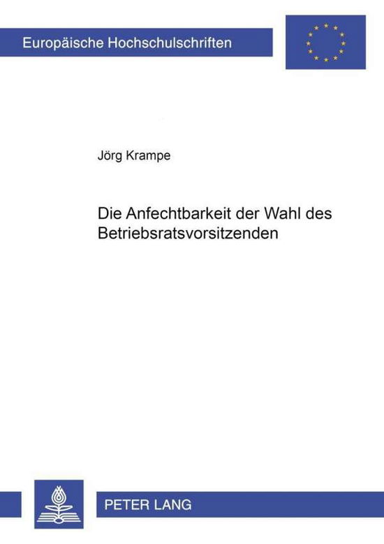 Die Anfechtbarkeit Der Wahl Des Betriebsratsvorsitzenden - Europaeische Hochschulschriften Recht - Jorg Krampe - Böcker - Peter Lang AG - 9783631540152 - 28 december 2005