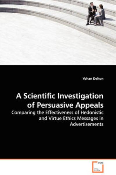 Cover for Yohan Delton · A Scientific Investigation of Persuasive Appeals: Comparing the Effectiveness of Hedonistic and Virtue Ethics Messages in Advertisements (Paperback Book) (2008)