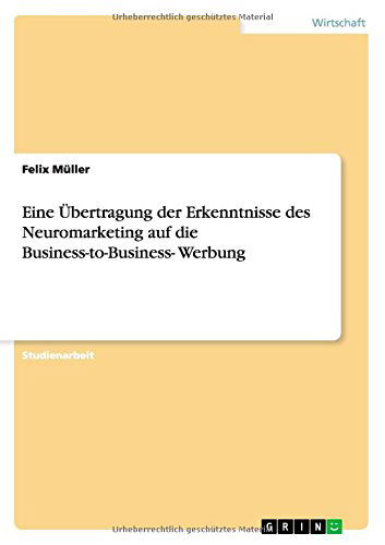 Cover for Felix Muller · Eine UEbertragung der Erkenntnisse des Neuromarketing auf die Business-to-Business- Werbung (Paperback Book) [German edition] (2012)