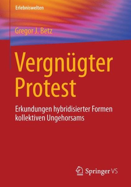 Cover for Gregor J Betz · Vergnugter Protest: Erkundungen Hybridisierter Formen Kollektiven Ungehorsams - Erlebniswelten (Paperback Book) [1. Aufl. 2016 edition] (2015)