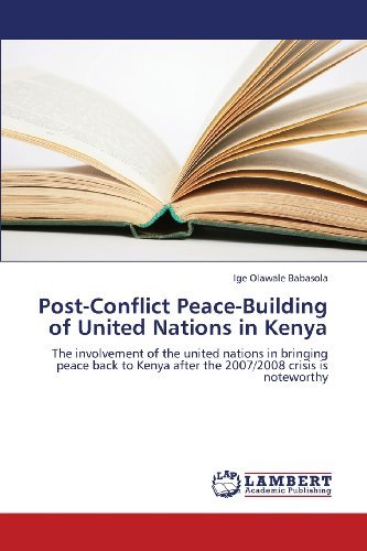 Post-conflict Peace-building of United Nations in Kenya: the Involvement of the United Nations in Bringing Peace Back to Kenya After the 2007/2008 Crisis is Noteworthy - Ige Olawale Babasola - Books - LAP LAMBERT Academic Publishing - 9783659216152 - October 29, 2012