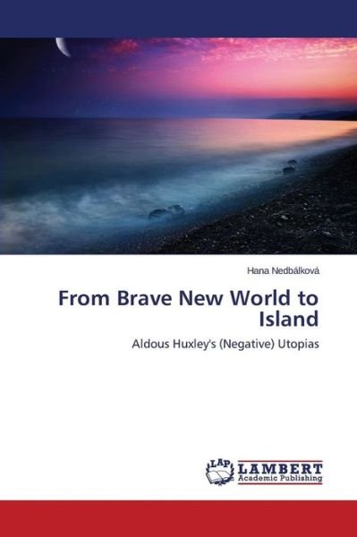From Brave New World to Island - Nedbalkova Hana - Books - LAP Lambert Academic Publishing - 9783659753152 - July 14, 2015