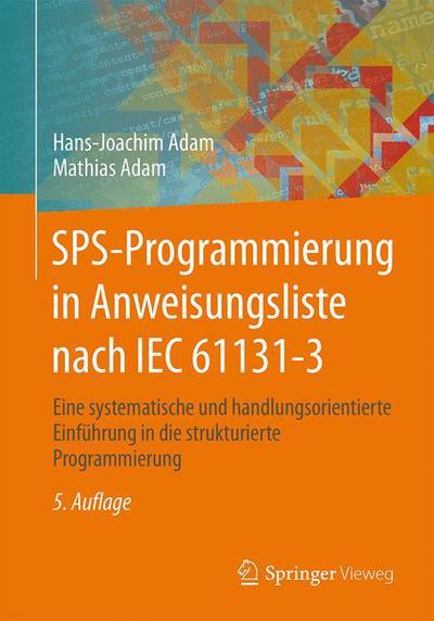 Sps-programmierung in Anweisungsliste Nach Iec 61131-3: Eine Systematische Und Handlungsorientierte Einfuhrung in Die Strukturierte Programmierung (5. - Hans-joachim Adam - Kirjat - Springer Vieweg - 9783662467152 - maanantai 17. elokuuta 2015