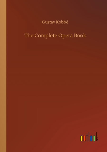 The Complete Opera Book - Gustav Kobbé - Książki - Outlook Verlag - 9783752333152 - 24 lipca 2020