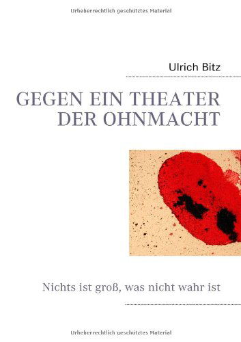 Cover for Ulrich Bitz · Gegen Ein Theater Der Ohnmacht: Nichts ist gross, was nicht wahr ist (Paperback Book) [German edition] (2009)