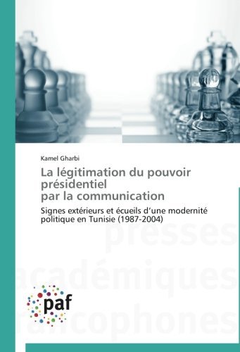 Cover for Kamel Gharbi · La Légitimation Du Pouvoir Présidentiel   Par La Communication: Signes Extérieurs et Écueils D'une Modernité Politique en Tunisie (1987-2004) (French Edition) (Paperback Book) [French edition] (2018)