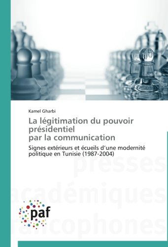 Cover for Kamel Gharbi · La Légitimation Du Pouvoir Présidentiel   Par La Communication: Signes Extérieurs et Écueils D'une Modernité Politique en Tunisie (1987-2004) (French Edition) (Taschenbuch) [French edition] (2018)