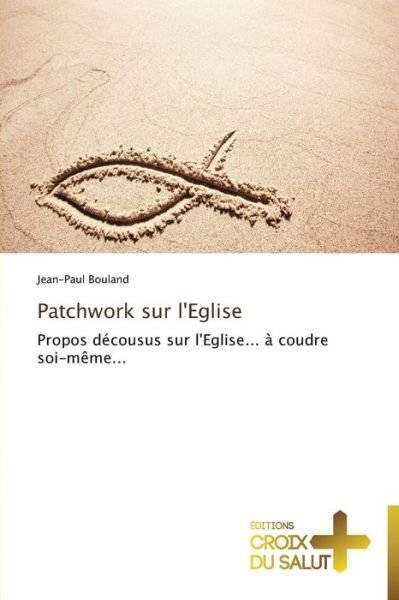 Cover for Jean-paul Bouland · Patchwork Sur L'eglise: Propos Décousus Sur L'eglise... À Coudre Soi-même... (Paperback Book) [French edition] (2018)
