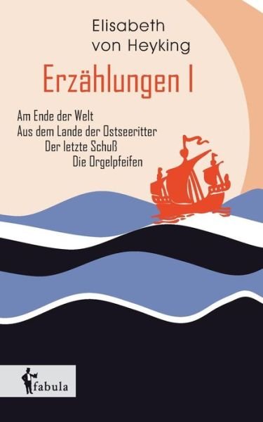 Cover for Elisabeth Von Heyking · Erzählungen I: Am Ende Der Welt, Aus Dem Lande Der Ostseeritter, Der Letzte Schuß, Die Orgelpfeifen (Pocketbok) [German edition] (2015)