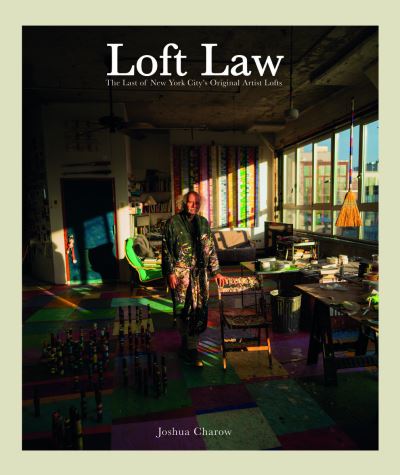 Cover for Joshua Charow · The Loft Law: The Last of New York City’s Original Artist Lofts (Hardcover Book) (2024)