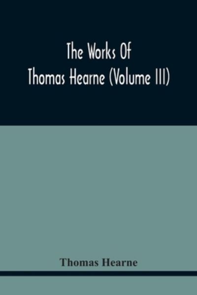 The Works Of Thomas Hearne (Volume Iii) Peter Langtoff'S Chronicle (As Illustrated And Improv'D By Robert Of Brunne) From The Death Of Cardwalader To The End Of K. Edward The First'S Reign (Volume I) - Thomas Hearne - Books - Alpha Edition - 9789354443152 - February 24, 2021