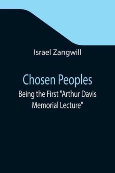 Chosen Peoples; Being the First Arthur Davis Memorial Lecture delivered before the Jewish Historical Society at University College on Easter-Passover Sunday, 1918/5678 - Israel Zangwill - Books - Alpha Edition - 9789355347152 - October 22, 2021