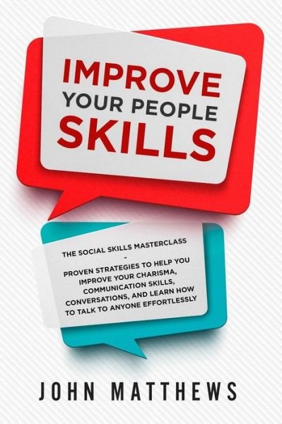 Improve Your People Skills: The Social Skills Masterclass: Proven Strategies to Help You Improve Your Charisma, Communication Skills, Conversations, and Learn How to Talk To Anyone Effortlessly - John Matthews - Boeken - Jw Choices - 9789814950152 - 31 januari 2023