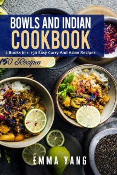 Cover for Emma Yang · Bowls And Indian Cookbook: 2 Books In 1: 150 Easy Curry And Asian Recipes (Paperback Bog) (2021)