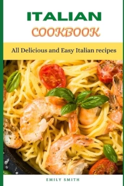 Italian Cookbook: All Delicious and Easy Italian recipes - Emily Smith - Kirjat - Independently Published - 9798518324152 - torstai 10. kesäkuuta 2021