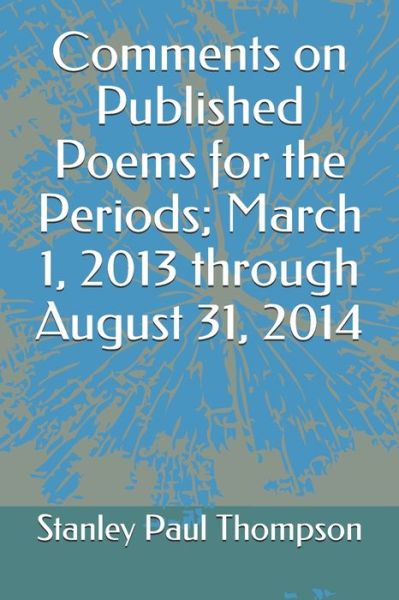 Comments on Published Poems for the Periods; March 1, 2013 through August 31, 2014 - Stanley Paul Thompson - Books - Independently Published - 9798630235152 - March 25, 2020