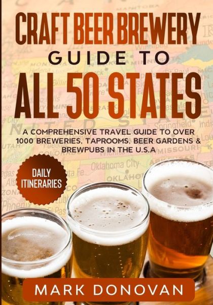 Cover for Mark Donovan · Craft Beer Brewery Guide to All 50 States: A Comprehensive Travel Guide to Over 1000 Breweries, Taprooms, Beer Gardens &amp; Brewpubs in the U.S.A (Paperback Book) (2020)