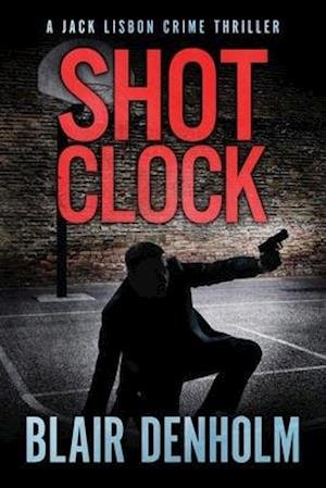 Cover for Blair Denholm · Shot Clock: A Jack Lisbon Vigilante Cop Thriller - The Fighting Detective (Paperback Book) (2021)