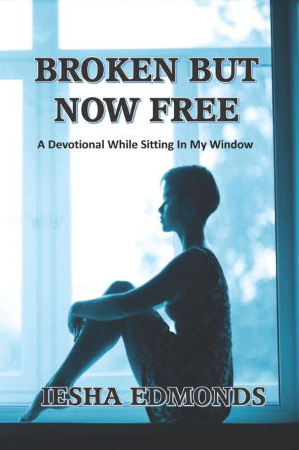 Cover for Iesha Edmonds · Broken But Now Free: A Devotional While Sitting In My Window (Paperback Book) (2021)