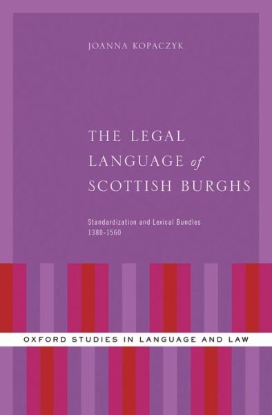 Cover for Kopaczyk, Joanna (Assistant Professor of History of English, Assistant Professor of History of English, Adam Mickiewicz University (Poland)) · The Legal Language of Scottish Burghs: Standardization and Lexical Bundles (1380-1560) - Oxford Studies in Language and Law (Hardcover Book) (2013)
