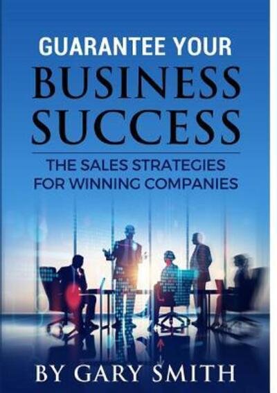 Cover for Gary Smith · Guarantee Your Business Success The Sales Strategies for Winning Companies (Paperback Bog) (2018)