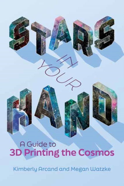 Cover for Kimberly Arcand · Stars in Your Hand: A Guide to 3D Printing and the Cosmos (Paperback Book) (2022)