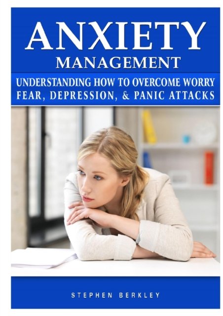 Cover for Stephen Berkley · Anxiety Management Understanding How to Overcome Worry Fear, Depression, &amp; Panic Attacks (Taschenbuch) (2018)