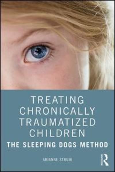 Cover for Struik, Arianne (Herlaarhof Child and Adolescent Psychiatric Hospital, The Netherlands) · Treating Chronically Traumatized Children: The Sleeping Dogs Method (Paperback Book) (2019)