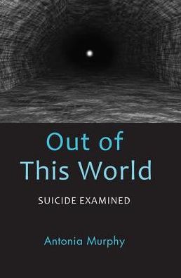 Cover for Antonia Murphy · Out of This World: Suicide Examined (Hardcover Book) (2019)