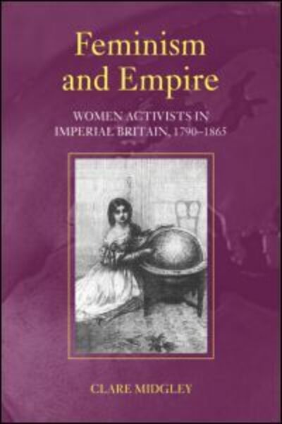 Cover for Midgley, Clare (Sheffield Hallam University, UK) · Feminism and Empire: Women Activists in Imperial Britain, 1790–1865 (Paperback Book) (2007)