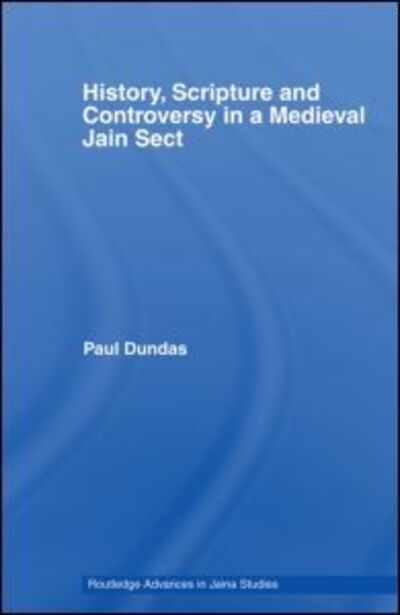 Cover for Dundas, Paul (University of Edinburgh, UK) · History, Scripture and Controversy in a Medieval Jain Sect - Routledge Advances in Jaina Studies (Paperback Book) (2012)