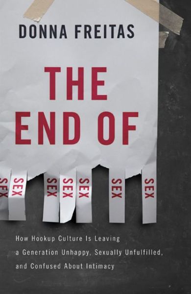 The End of Sex: How Hookup Culture is Leaving a Generation Unhappy, Sexually Unfulfilled, and Confused About Intimacy - Donna Freitas - Książki - The Perseus Books Group - 9780465002153 - 2 kwietnia 2013