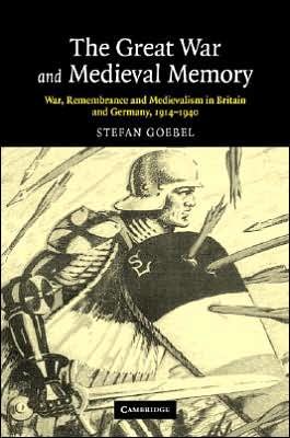 Cover for Goebel, Stefan (University of Kent, Canterbury) · The Great War and Medieval Memory: War, Remembrance and Medievalism in Britain and Germany, 1914–1940 - Studies in the Social and Cultural History of Modern Warfare (Hardcover Book) (2007)