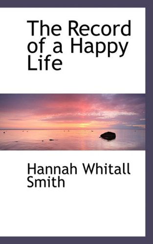 The Record of a Happy Life - Hannah Whitall Smith - Livros - BiblioLife - 9780554483153 - 21 de agosto de 2008