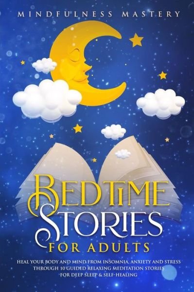 Bedtime Stories Heal Your Body And Mind From Insomnia, Anxiety And Stress Through 10 Guided Relaxing Meditation Stories For Deep Sleep and Self Healing - Mindfulness Mastery - Books - Brock Way - 9780648562153 - May 16, 2019