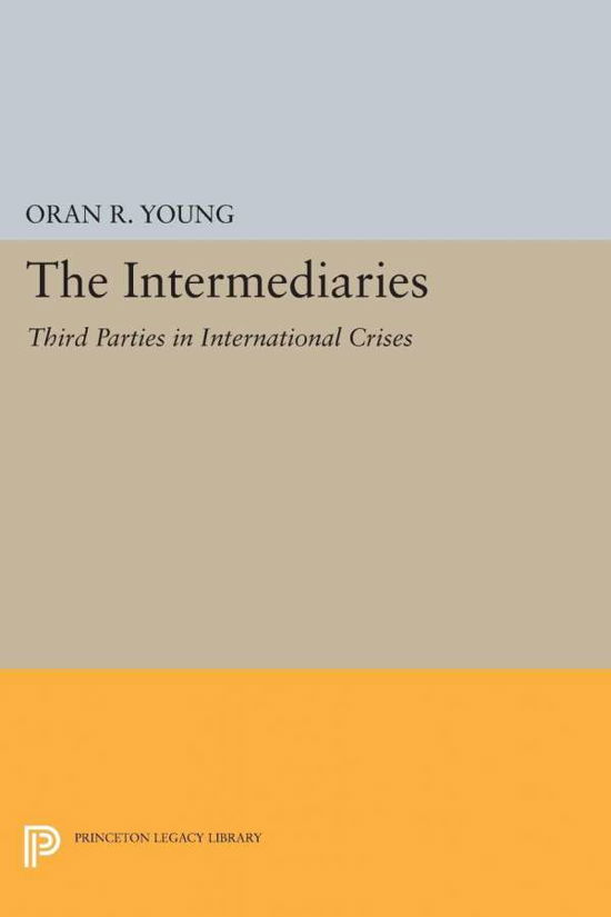 The Intermediaries: Third Parties in International Crises - Princeton Legacy Library - Oran R. Young - Książki - Princeton University Press - 9780691623153 - 8 grudnia 2015