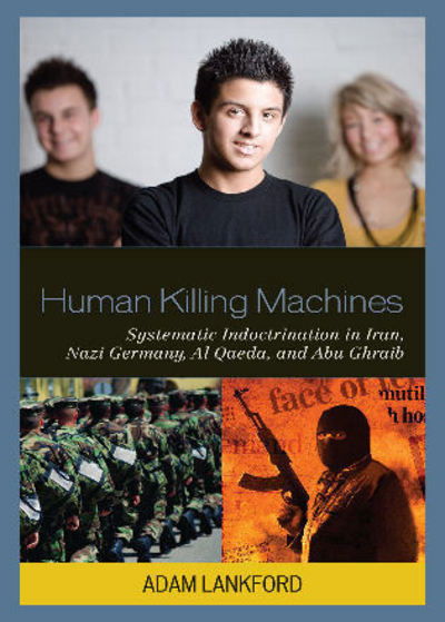 Cover for Lankford, Adam, Criminology Professor, The University of Alabama · Human Killing Machines: Systematic Indoctrination in Iran, Nazi Germany, Al Qaeda, and Abu Ghraib (Hardcover Book) (2009)