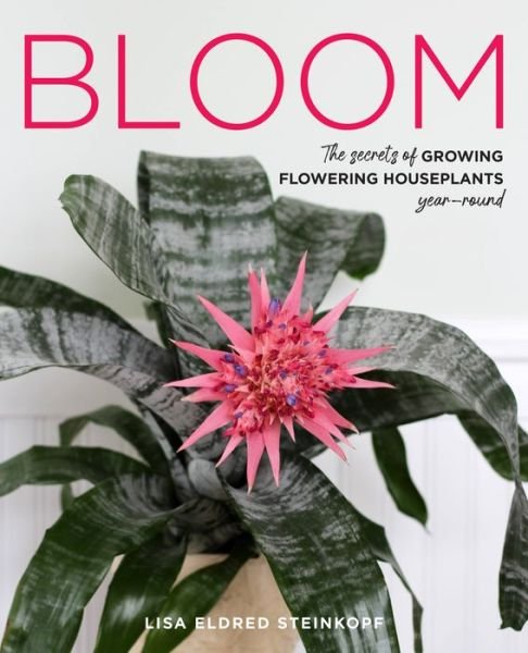 Cover for Lisa Eldred Steinkopf · Bloom: The secrets of growing flowering houseplants year-round (Hardcover Book) (2022)