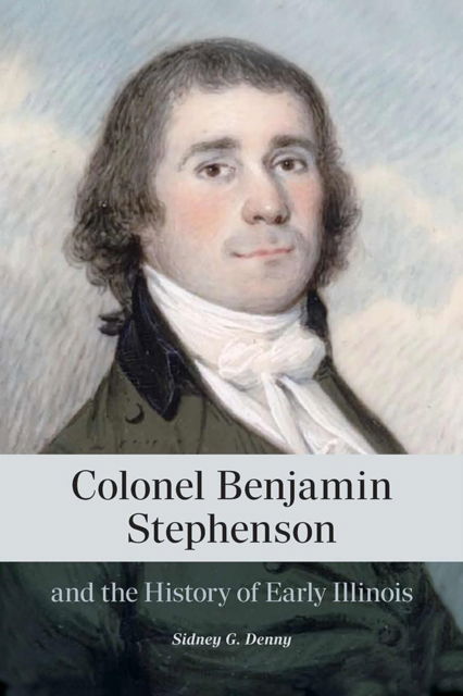 Colonel Benjamin Stephenson and the History of Early Illinois - Sidney G. Denny - Books - Southern Illinois University Press - 9780809370153 - July 31, 2025