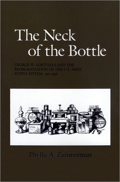 The Neck of the Bottle: George W. Goethals and the Reorganization of the U.S. Army Supply System, 1917-1918 - Zimmerman - Książki - Texas A & M University Press - 9780890965153 - 30 czerwca 2006