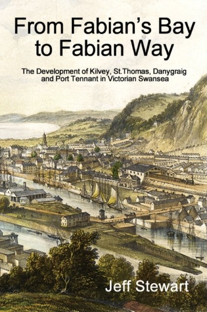 Cover for Jeff Stewart · From Fabian's Bay to Fabian Way: The development of Kilvey, St.Thomas, Danygraig, and Port Tennant in Victorian Swansea (Taschenbuch) (2022)