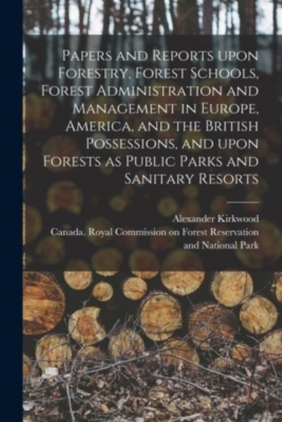 Cover for Alexander 1823-1901 Kirkwood · Papers and Reports Upon Forestry, Forest Schools, Forest Administration and Management in Europe, America, and the British Possessions, and Upon Forests as Public Parks and Sanitary Resorts [microform] (Paperback Book) (2021)