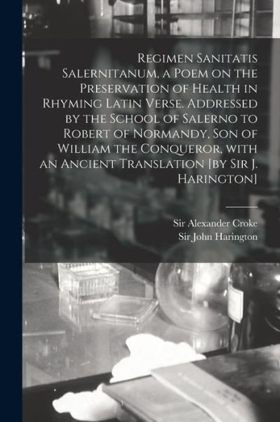Cover for Sir Alexander Croke · Regimen Sanitatis Salernitanum, a Poem on the Preservation of Health in Rhyming Latin Verse. Addressed by the School of Salerno to Robert of Normandy, Son of William the Conqueror, With an Ancient Translation [by Sir J. Harington] (Paperback Bog) (2021)