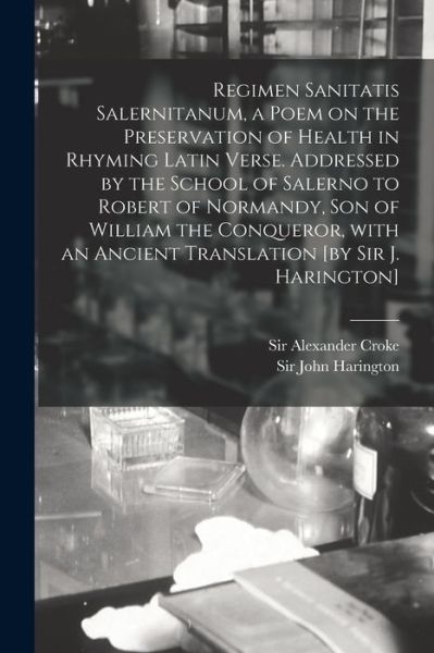 Cover for Sir Alexander Croke · Regimen Sanitatis Salernitanum, a Poem on the Preservation of Health in Rhyming Latin Verse. Addressed by the School of Salerno to Robert of Normandy, Son of William the Conqueror, With an Ancient Translation [by Sir J. Harington] (Paperback Book) (2021)