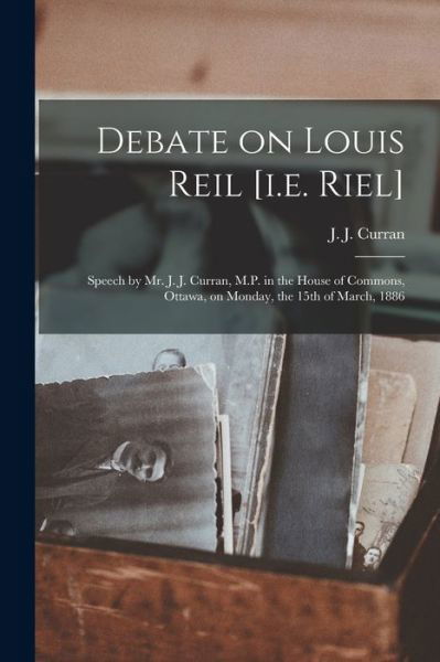 Cover for J J (John Joseph) 1842-1909 Curran · Debate on Louis Reil [i.e. Riel] [microform]: Speech by Mr. J. J. Curran, M.P. in the House of Commons, Ottawa, on Monday, the 15th of March, 1886 (Paperback Bog) (2021)