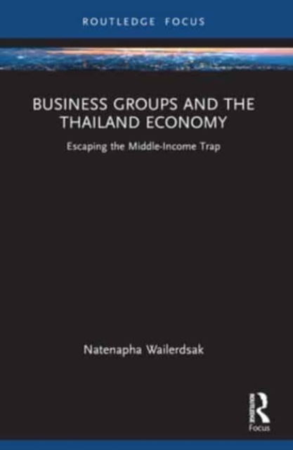 Business Groups and the Thailand Economy: Escaping the Middle-Income Trap - Routledge Focus on Business and Management - Wailerdsak, Natenapha (Thammasat University, Thailand) - Books - Taylor & Francis Ltd - 9781032441153 - October 8, 2024