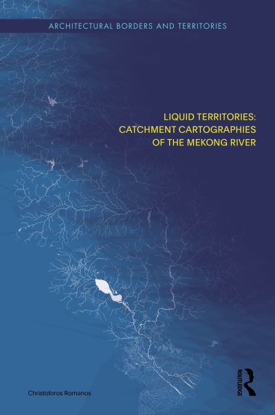 Christoforos Romanos · Liquid Territories: Catchment Cartographies of the Mekong River - Architectural Borders and Territories (Hardcover Book) (2024)