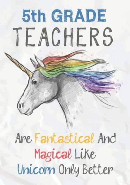 5th Grade Teachers Are Fantastical & Magical Like A Unicorn Only Better - OMI Kech - Books - Independently published - 9781073705153 - June 13, 2019