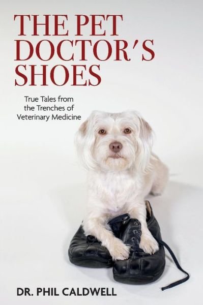 The Pet Doctor's Shoes: True Tales from the Trenches of Veterinary Medicine - Phil Caldwell - Kirjat - BookBaby - 9781098357153 - sunnuntai 1. elokuuta 2021