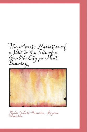 The Mount: Narrative of a Visit to the Site of a Gaulish City on Mont Beuvray - Philip Gilbert Hamerton - Kirjat - BiblioLife - 9781103408153 - keskiviikko 11. helmikuuta 2009